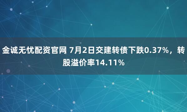金诚无忧配资官网 7月2日交建转债下跌0.37%，转股溢价率14.11%