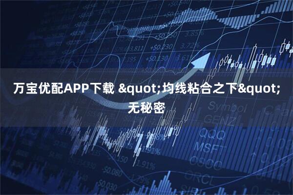 万宝优配APP下载 &quot;均线粘合之下&quot;无秘密