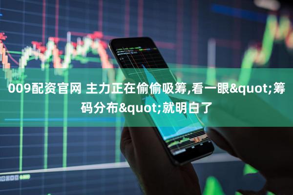 009配资官网 主力正在偷偷吸筹,看一眼&quot;筹码分布&quot;就明白了