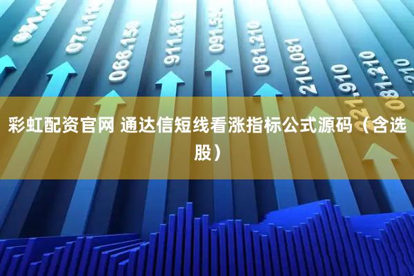 彩虹配资官网 通达信短线看涨指标公式源码（含选股）