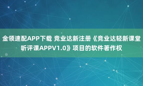 金领速配APP下载 竞业达新注册《竞业达轻新课堂听评课APPV1.0》项目的软件著作权