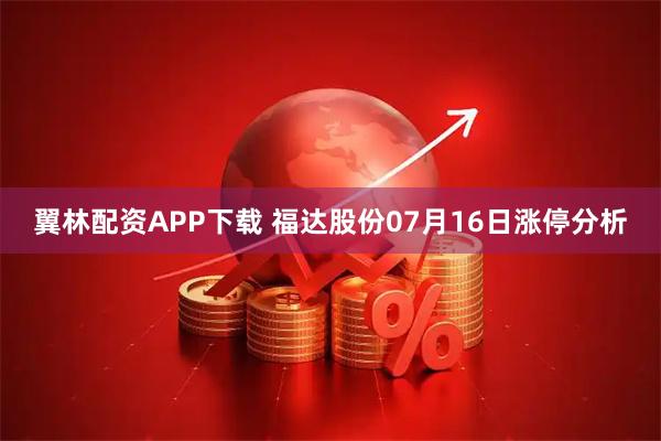 翼林配资APP下载 福达股份07月16日涨停分析