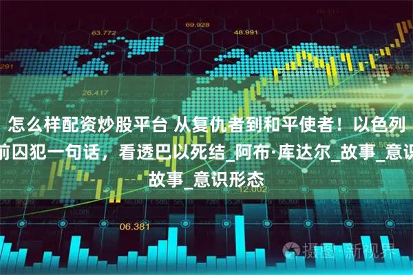 怎么样配资炒股平台 从复仇者到和平使者!以色列监狱前囚犯一句话,看透巴以死结_阿布·库达尔_故事_意识形态