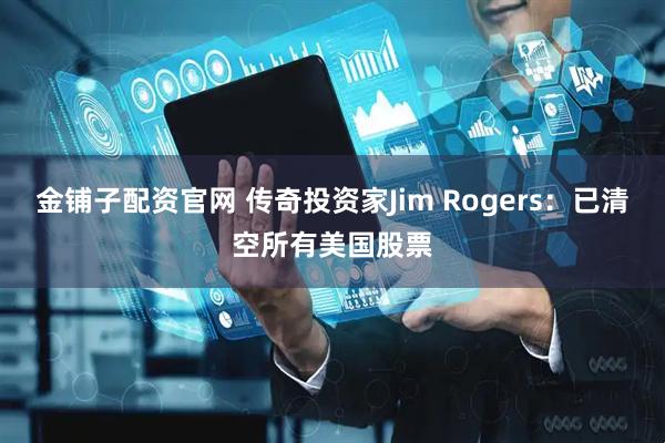 金铺子配资官网 传奇投资家Jim Rogers：已清空所有美国股票