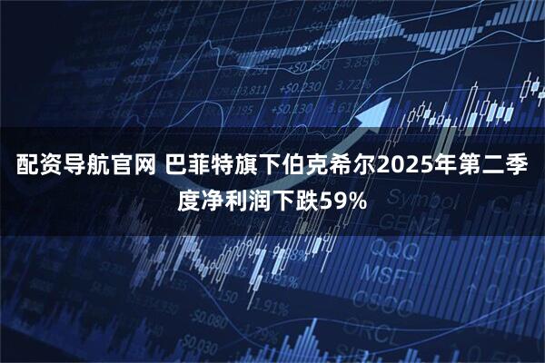 配资导航官网 巴菲特旗下伯克希尔2025年第二季度净利润下跌59%