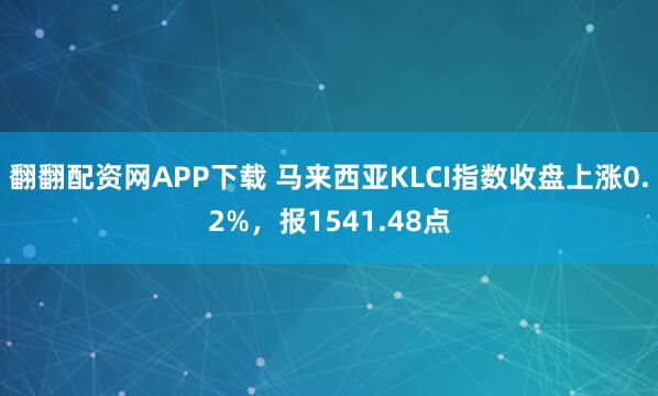 翻翻配资网APP下载 马来西亚KLCI指数收盘上涨0.2%，报1541.48点