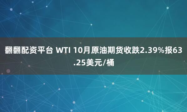 翻翻配资平台 WTI 10月原油期货收跌2.39%报63.25美元/桶