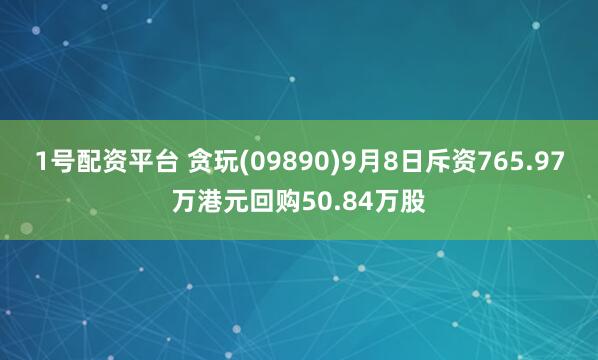 1号配资平台 贪玩(09890)9月8日斥资765.97万港元回购50.84万股