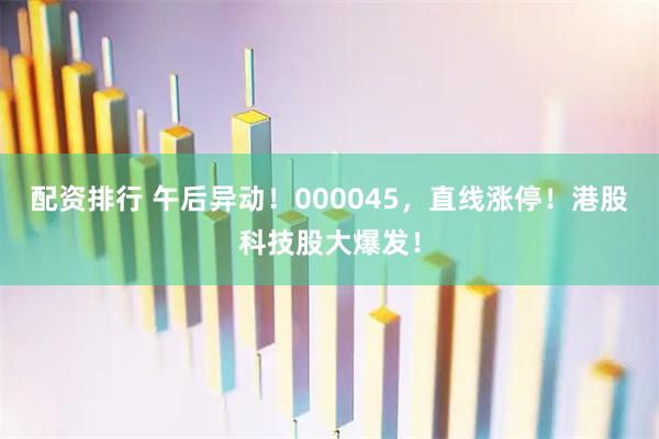 配资排行 午后异动!000045,直线涨停!港股科技股大爆发!