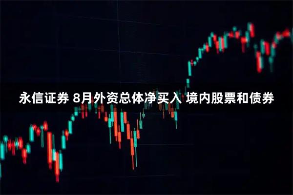 永信证券 8月外资总体净买入 境内股票和债券