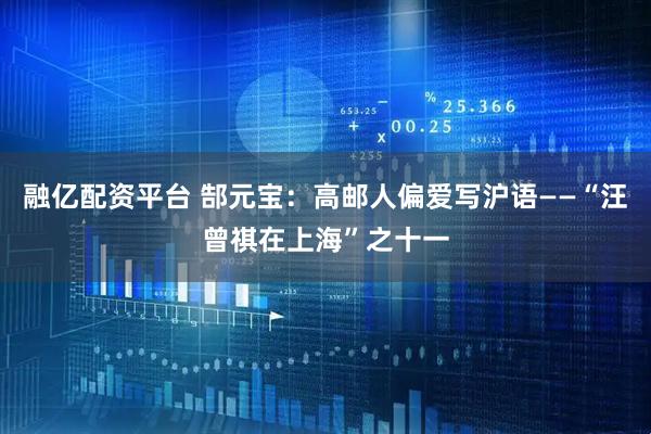 融亿配资平台 郜元宝：高邮人偏爱写沪语——“汪曾祺在上海”之十一