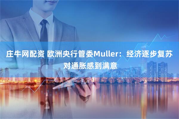 庄牛网配资 欧洲央行管委Muller:经济逐步复苏 对通胀感到满意