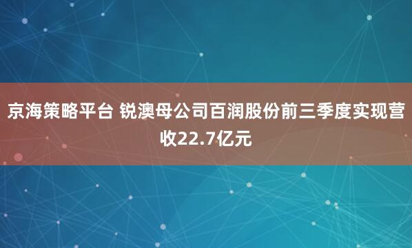 京海策略平台 锐澳母公司百润股份前三季度实现营收22.7亿元