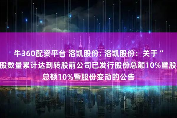 牛360配资平台 洛凯股份: 洛凯股份：关于“洛凯转债”转股数量累计达到转股前公司已发行股份总额10%暨股份变动的公告