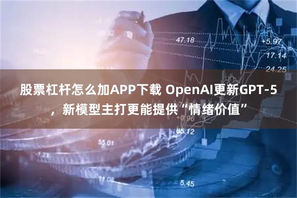 股票杠杆怎么加APP下载 OpenAI更新GPT-5，新模型主打更能提供“情绪价值”