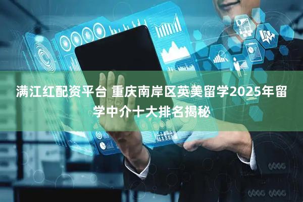 满江红配资平台 重庆南岸区英美留学2025年留学中介十大排名揭秘