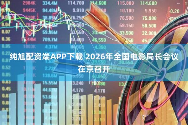 纯旭配资端APP下载 2026年全国电影局长会议在京召开