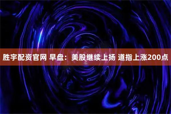 胜宇配资官网 早盘：美股继续上扬 道指上涨200点