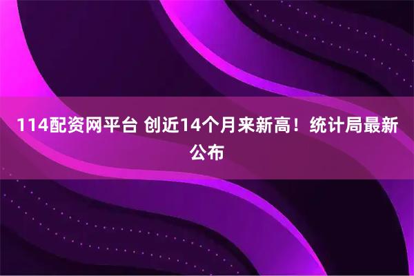 114配资网平台 创近14个月来新高!统计局最新公布