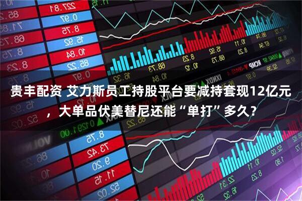 贵丰配资 艾力斯员工持股平台要减持套现12亿元，大单品伏美替尼还能“单打”多久？