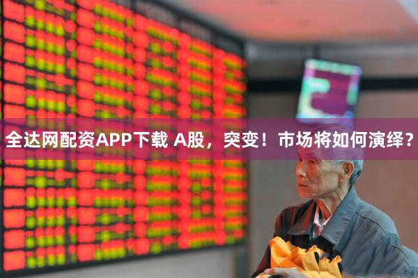 全达网配资APP下载 A股,突变!市场将如何演绎?